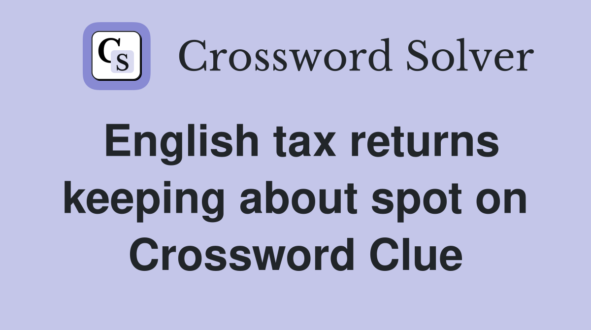 English tax returns keeping about spot on Crossword Clue