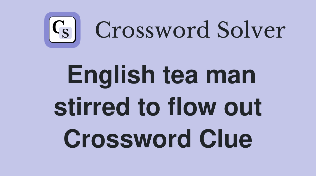 English tea man stirred to flow out Crossword Clue