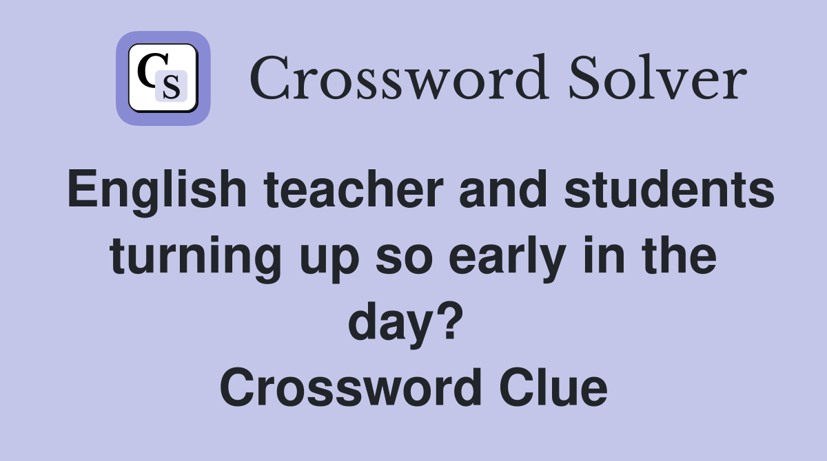 English teacher and students turning up so early in the day?  Crossword Clue