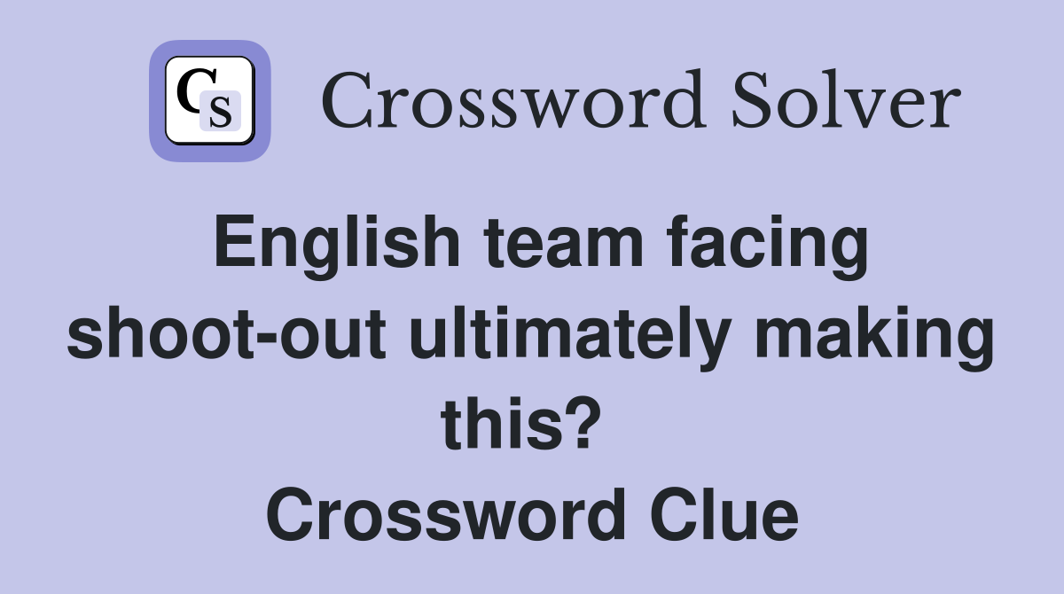 English team facing shoot-out ultimately making this?  Crossword Clue