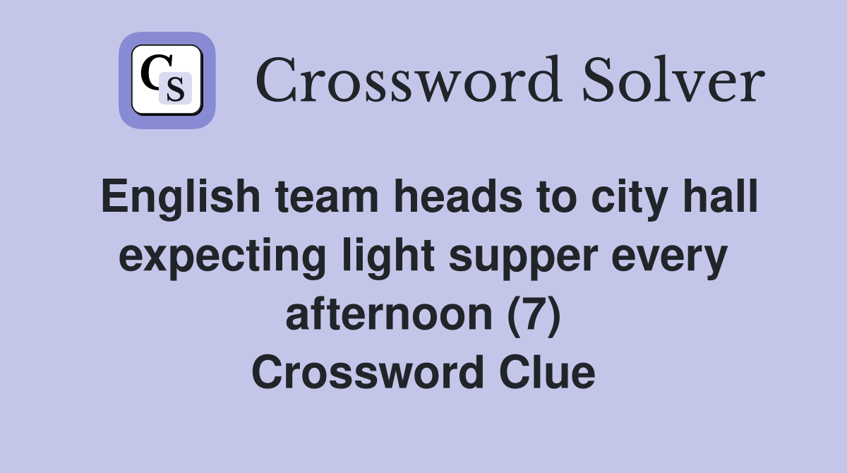 English team heads to city hall expecting light supper every afternoon (7) Crossword Clue