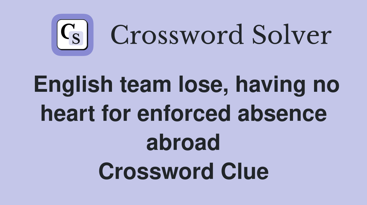 English team lose, having no heart for enforced absence abroad Crossword Clue