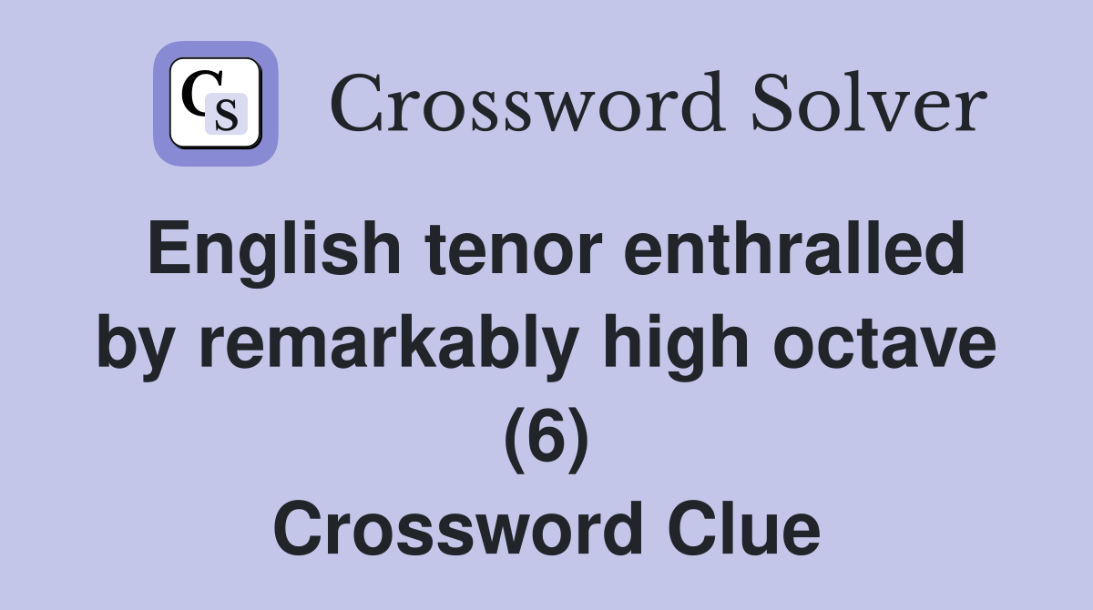 English tenor enthralled by remarkably high octave (6) Crossword Clue