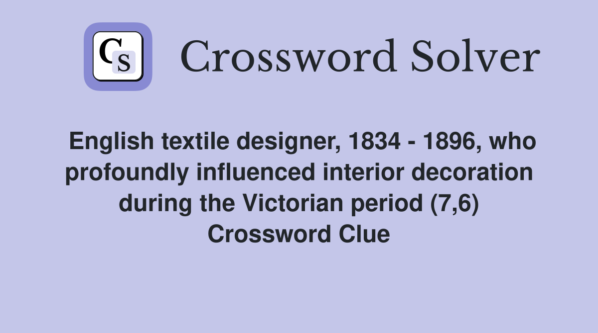 English textile designer, 1834 - 1896, who profoundly influenced interior decoration during the Victorian period (7,6) Crossword Clue