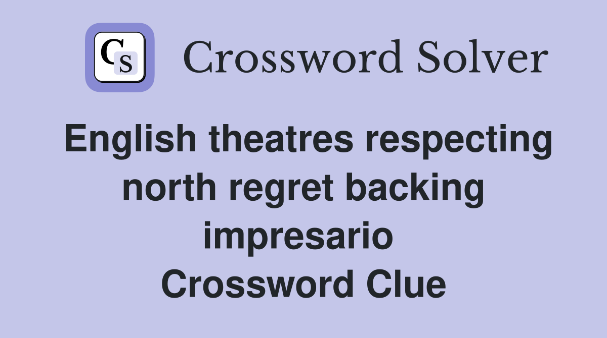 English theatres respecting north regret backing impresario  Crossword Clue