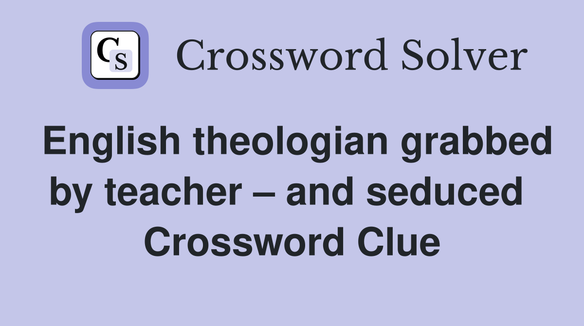 English theologian grabbed by teacher – and seduced  Crossword Clue