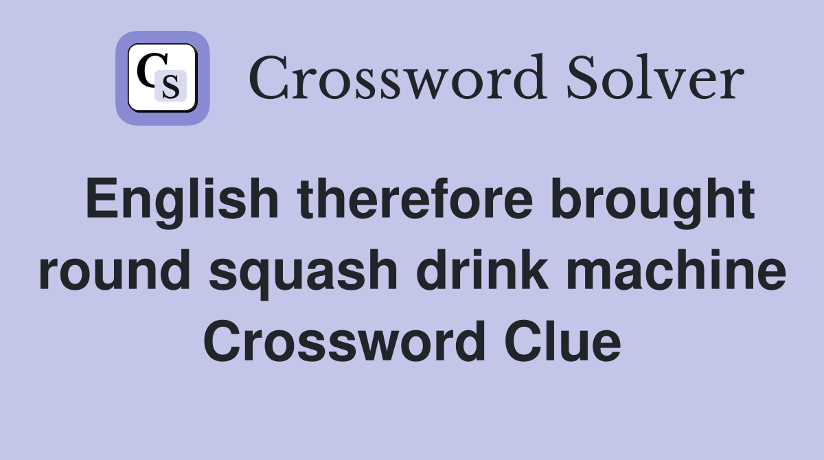 English therefore brought round squash drink machine Crossword Clue