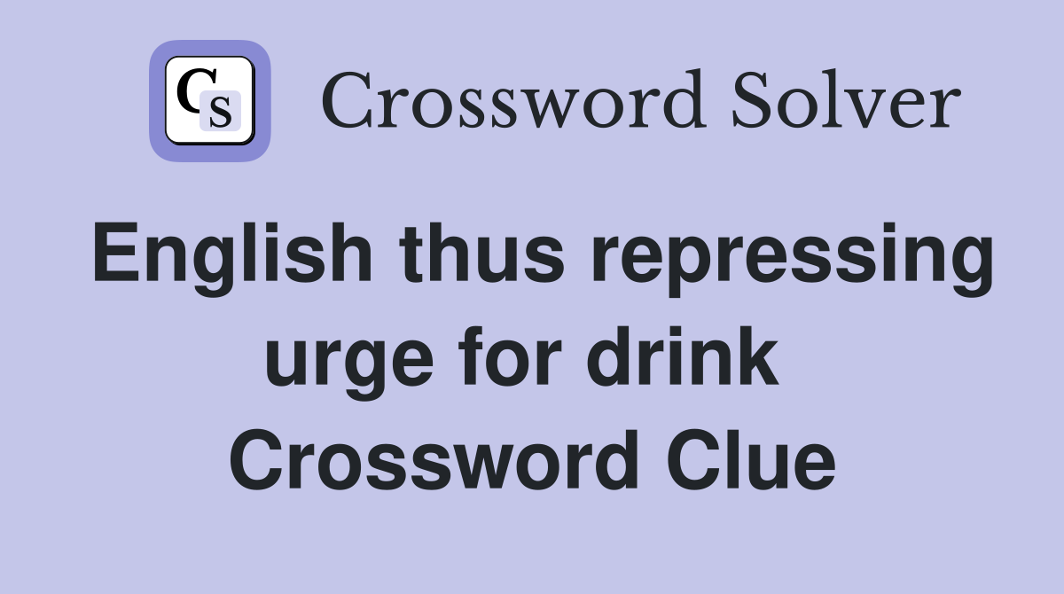 English thus repressing urge for drink  Crossword Clue