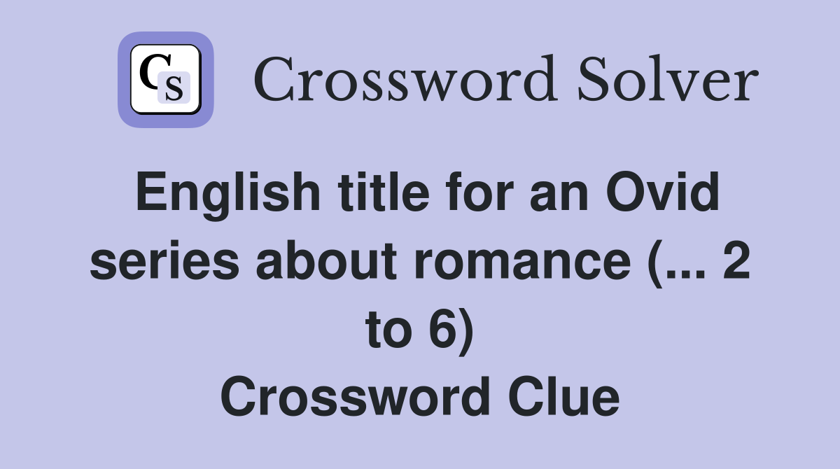 English title for an Ovid series about romance (... 2 to 6) Crossword Clue
