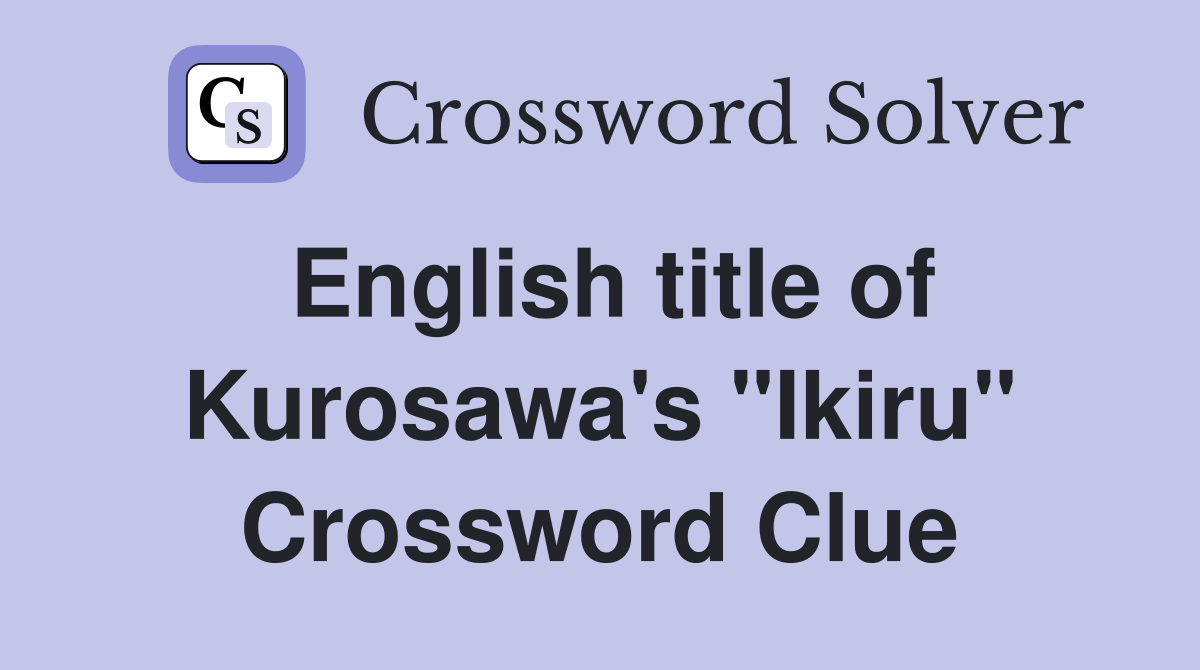 English title of Kurosawa's "Ikiru" Crossword Clue