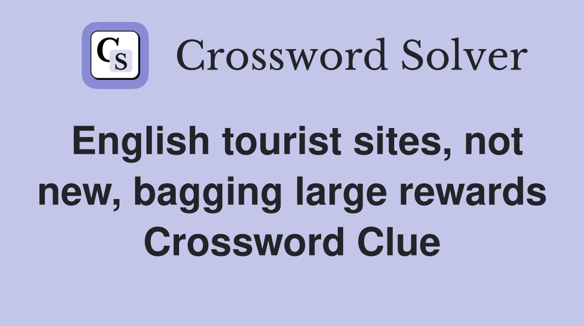 English tourist sites, not new, bagging large rewards Crossword Clue