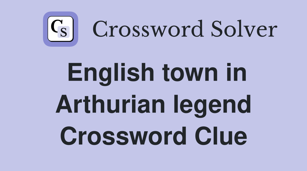 English town in Arthurian legend Crossword Clue