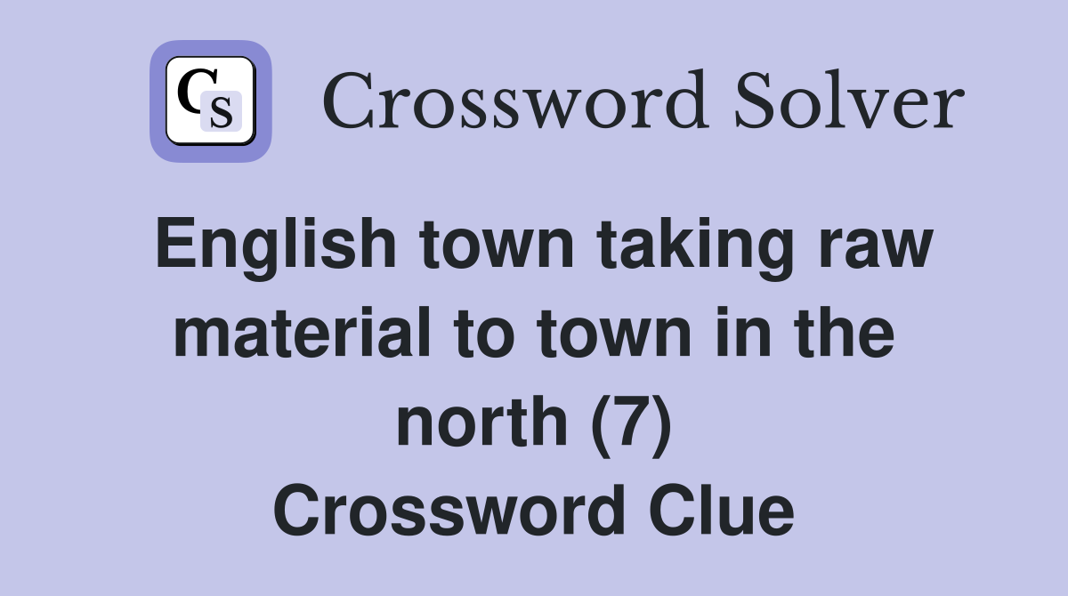 English town taking raw material to town in the north (7) Crossword Clue