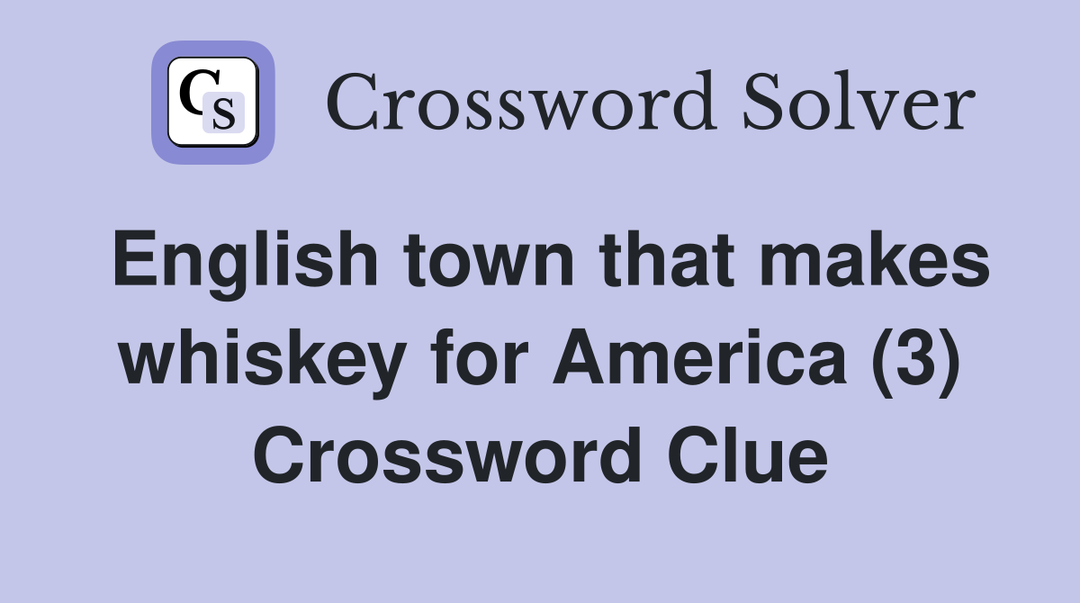 English town that makes whiskey for America (3) Crossword Clue