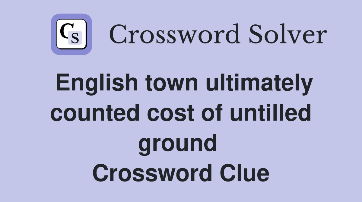 English town ultimately counted cost of untilled ground  Crossword Clue
