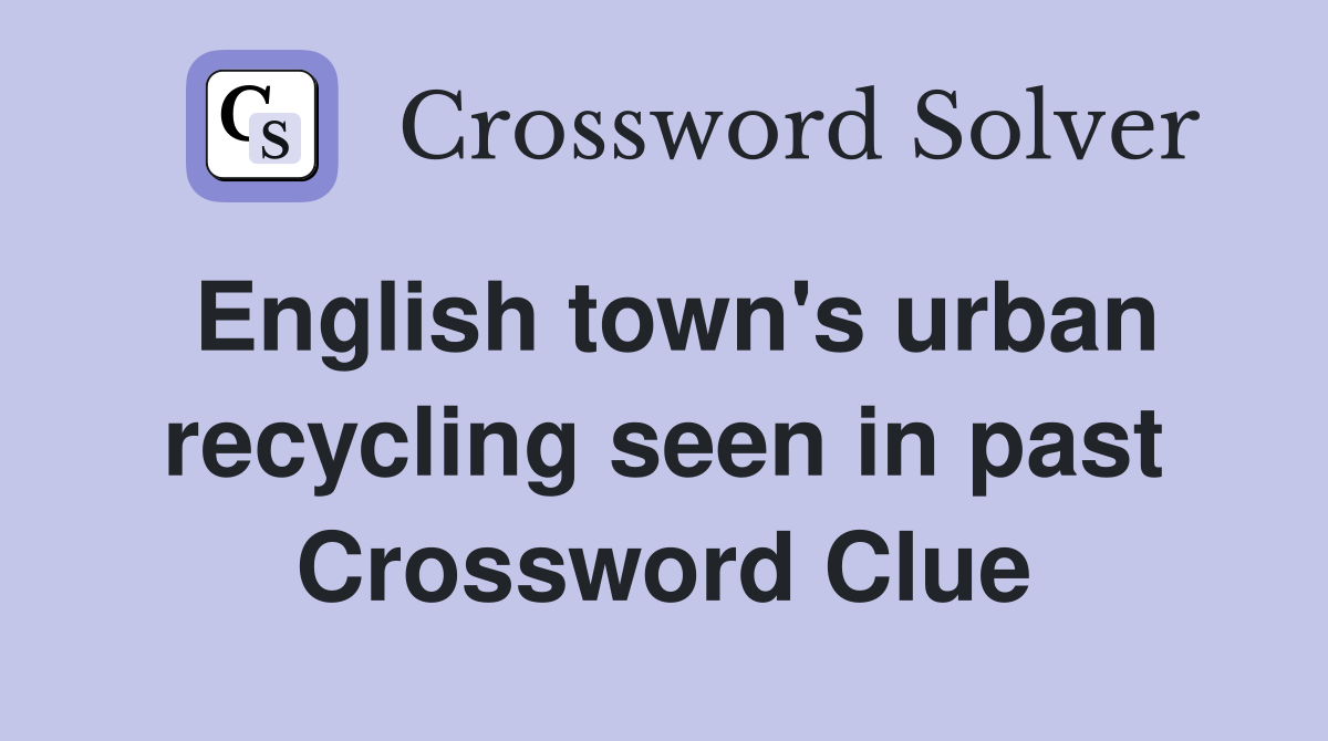 English town's urban recycling seen in past Crossword Clue