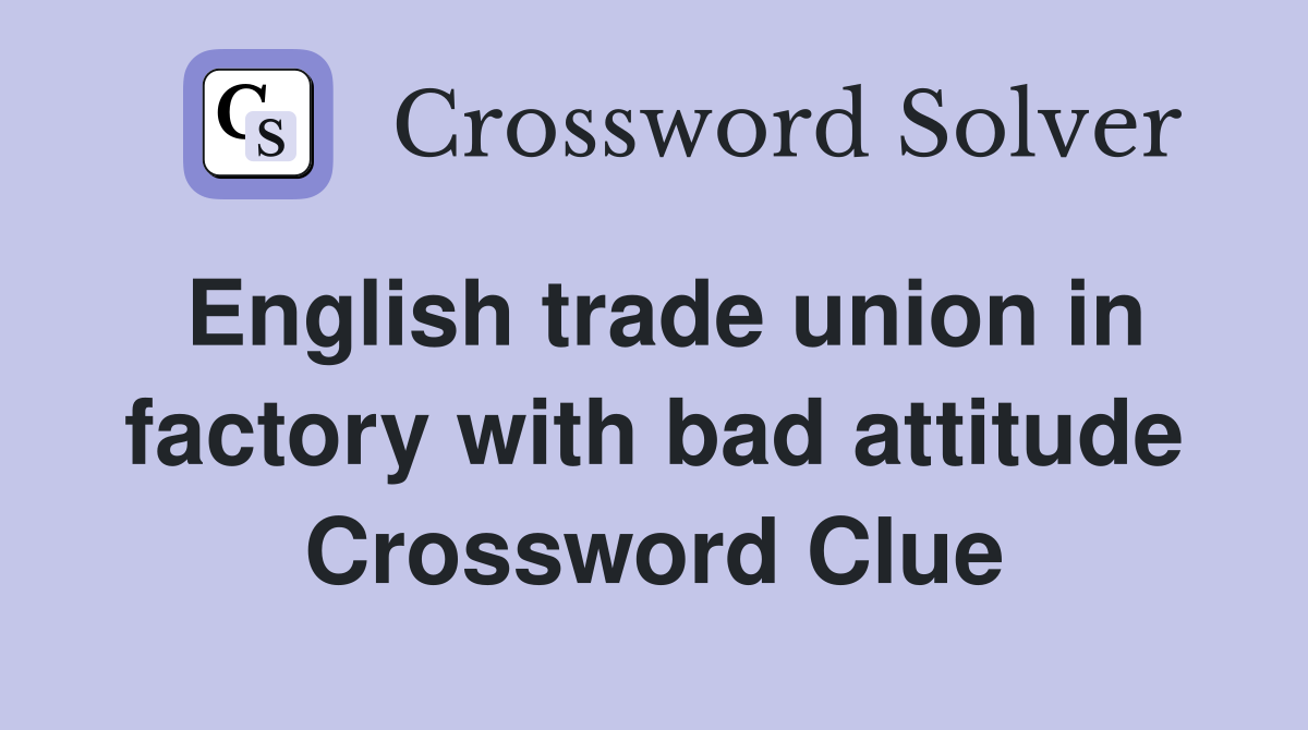 English trade union in factory with bad attitude Crossword Clue
