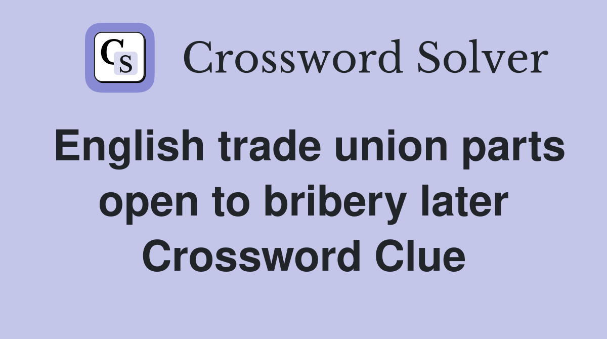 English trade union parts open to bribery later Crossword Clue