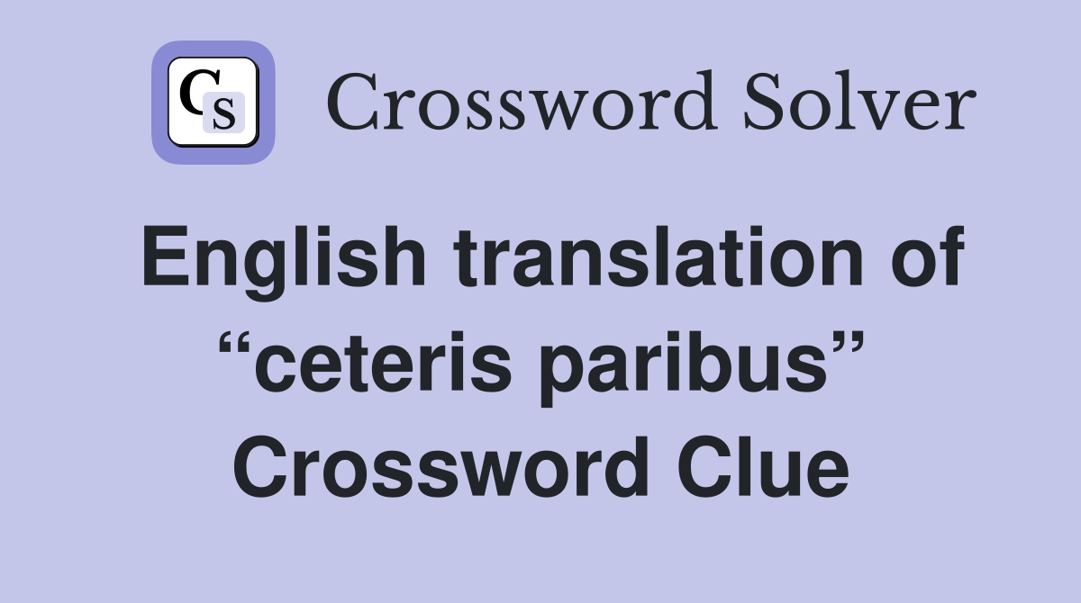 English translation of “ceteris paribus” Crossword Clue