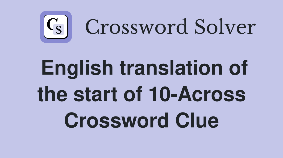 English translation of the start of 10-Across Crossword Clue