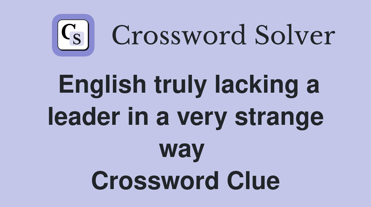 English truly lacking a leader in a very strange way  Crossword Clue