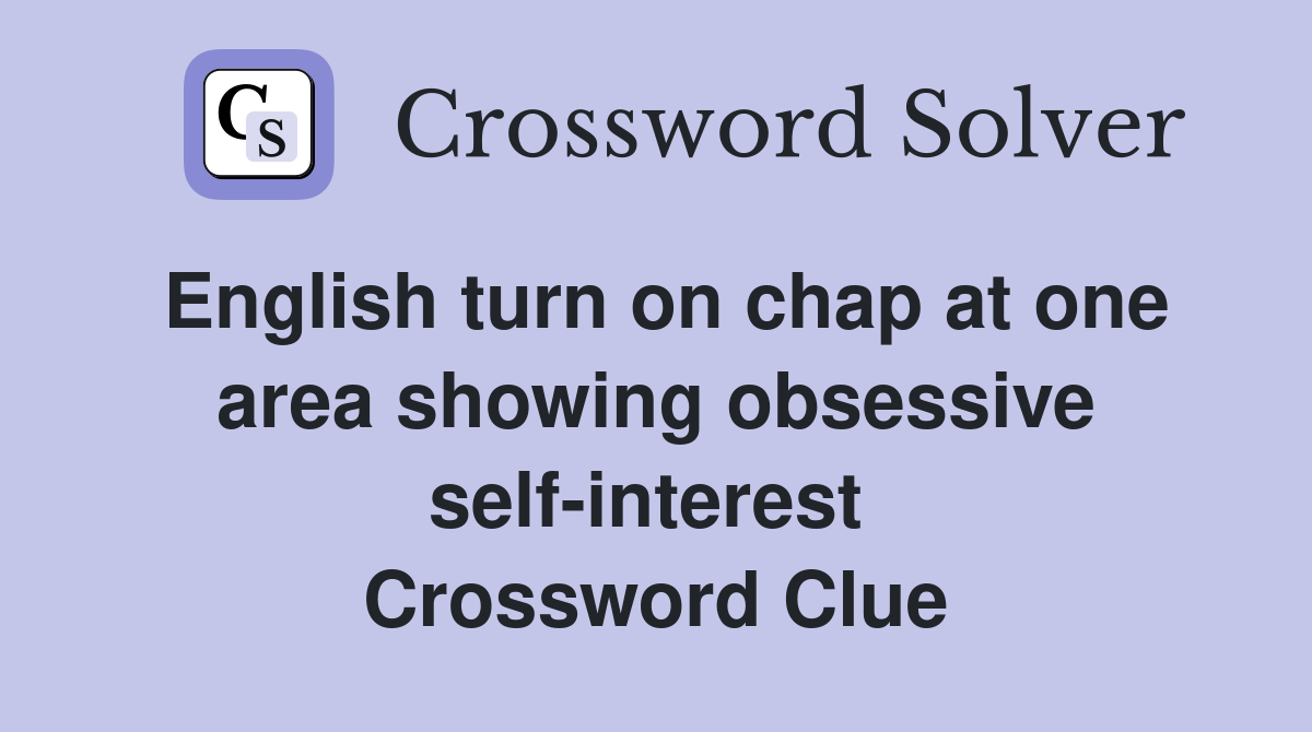 English turn on chap at one area showing obsessive self-interest  Crossword Clue