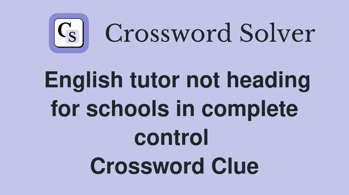 English tutor not heading for schools in complete control  Crossword Clue
