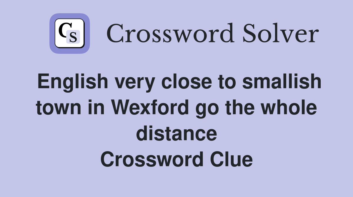English very close to smallish town in Wexford go the whole distance Crossword Clue