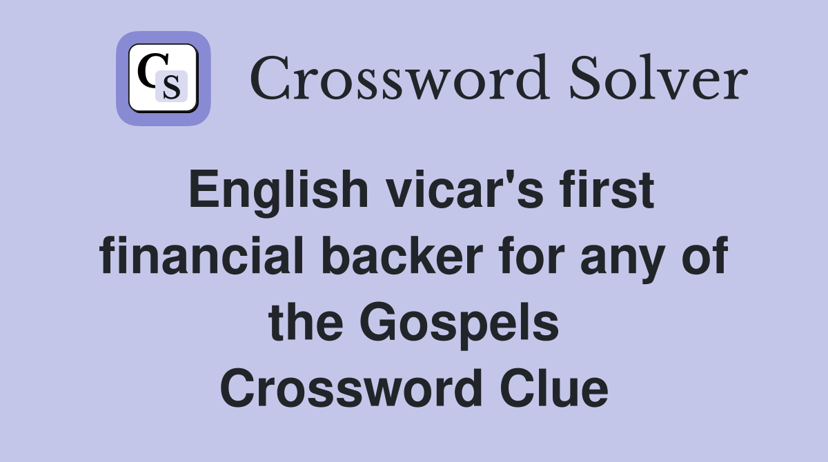 English vicar's first financial backer for any of the Gospels Crossword Clue
