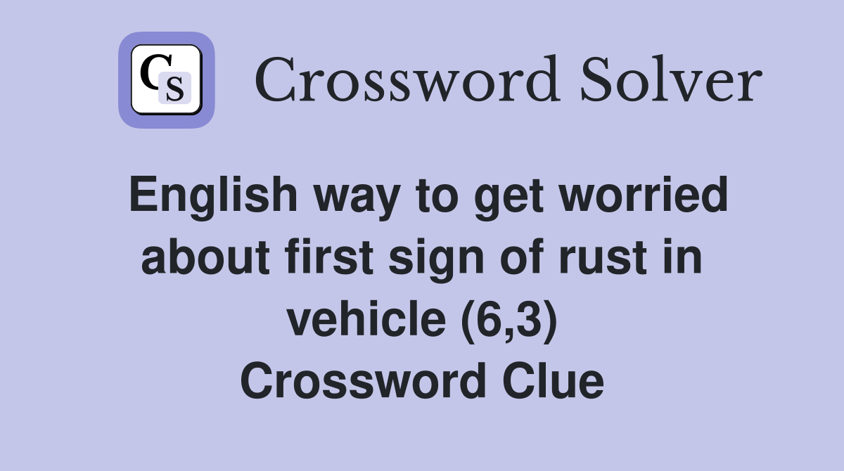 English way to get worried about first sign of rust in vehicle (6,3) Crossword Clue
