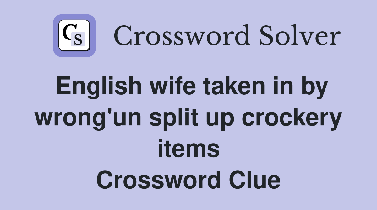 English wife taken in by wrong'un split up crockery items Crossword Clue