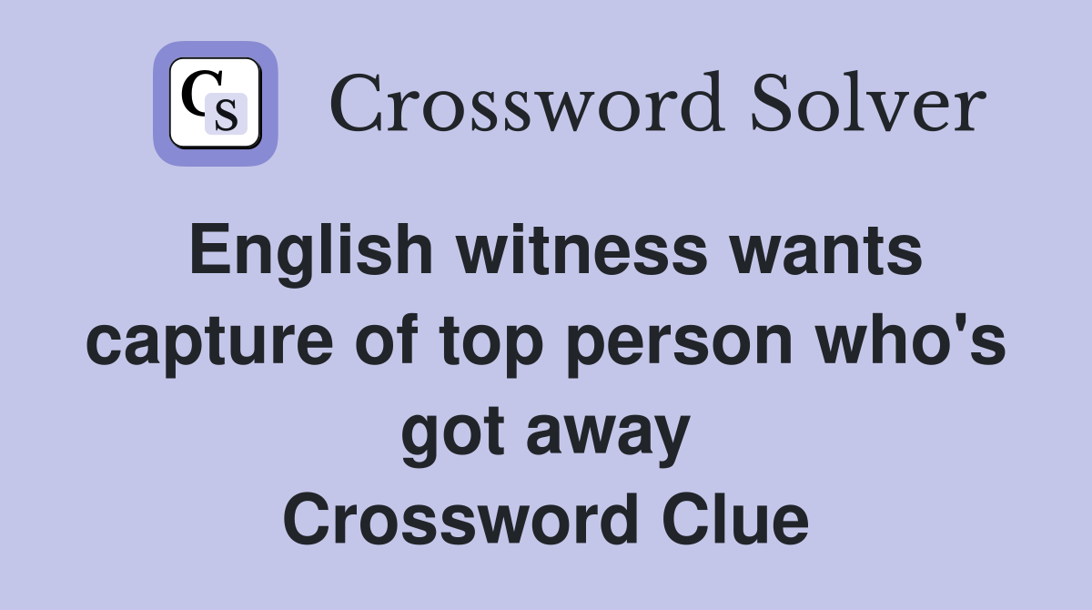 English witness wants capture of top person who's got away Crossword Clue