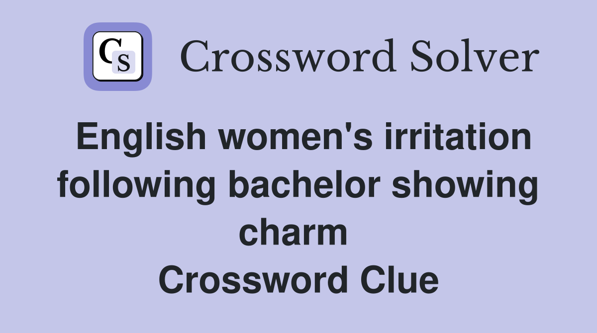 English women's irritation following bachelor showing charm  Crossword Clue