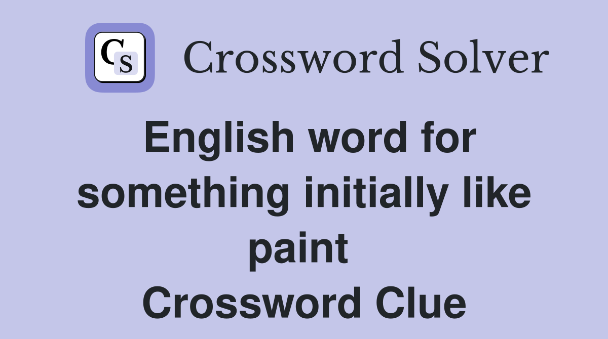English word for something initially like paint  Crossword Clue
