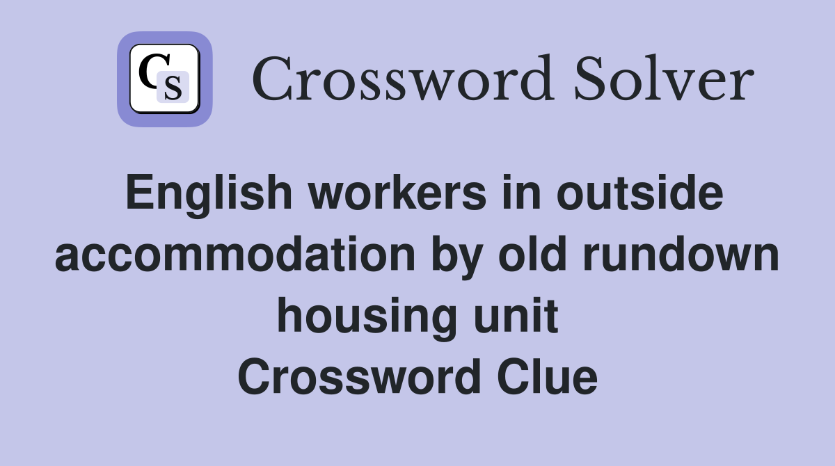 English workers in outside accommodation by old rundown housing unit Crossword Clue