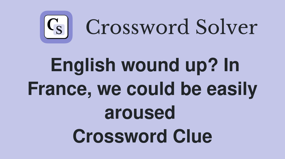 English wound up? In France, we could be easily aroused  Crossword Clue