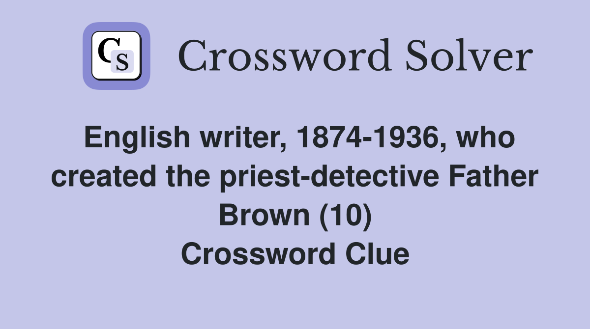 English writer, 1874-1936, who created the priest-detective Father Brown (10) Crossword Clue