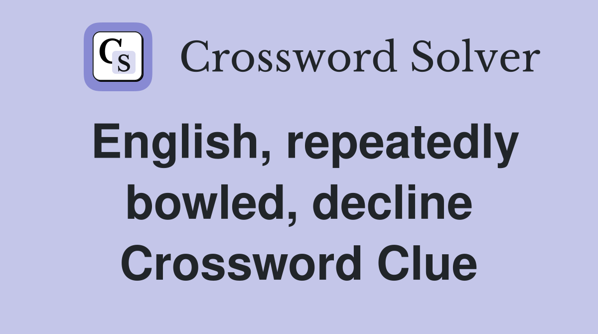 English, repeatedly bowled, decline Crossword Clue