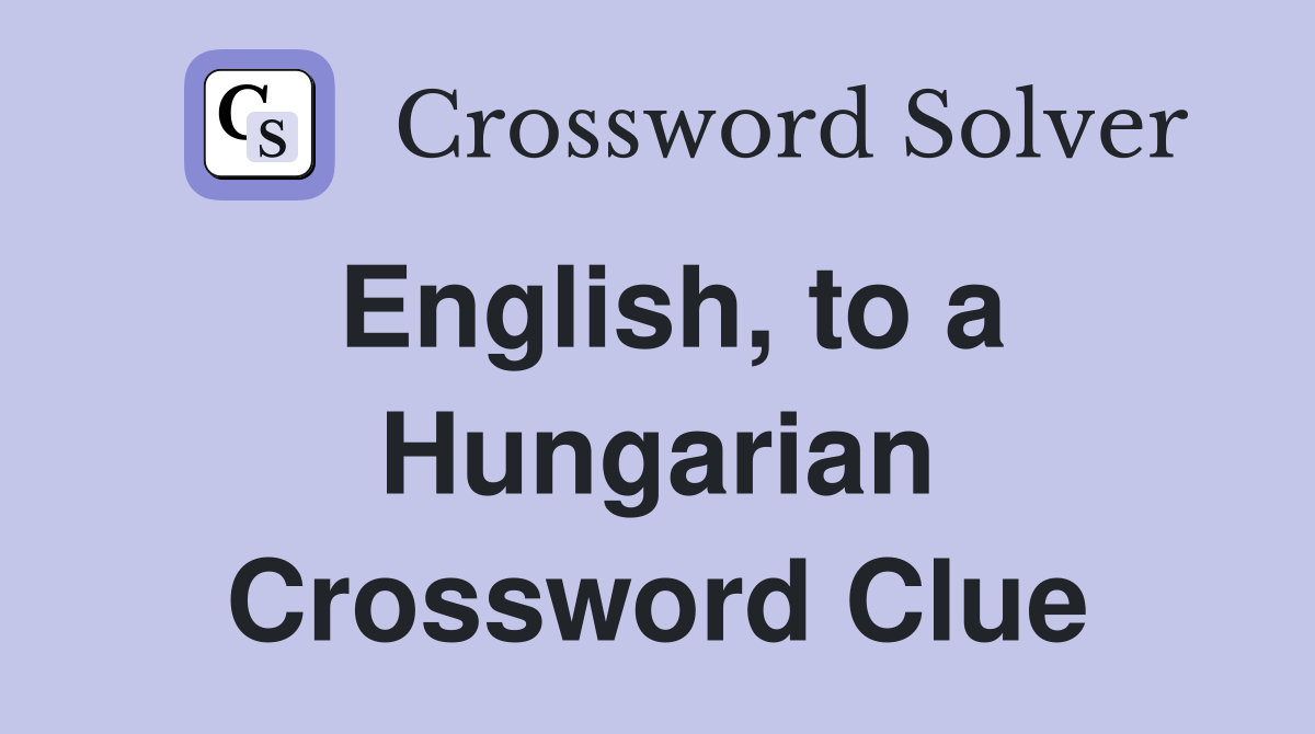 English, to a Hungarian Crossword Clue