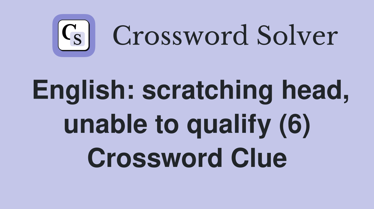 English: scratching head, unable to qualify (6) Crossword Clue