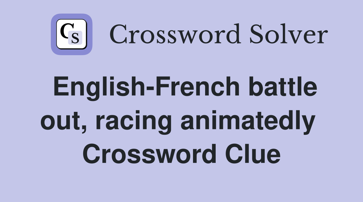 English-French battle out, racing animatedly  Crossword Clue