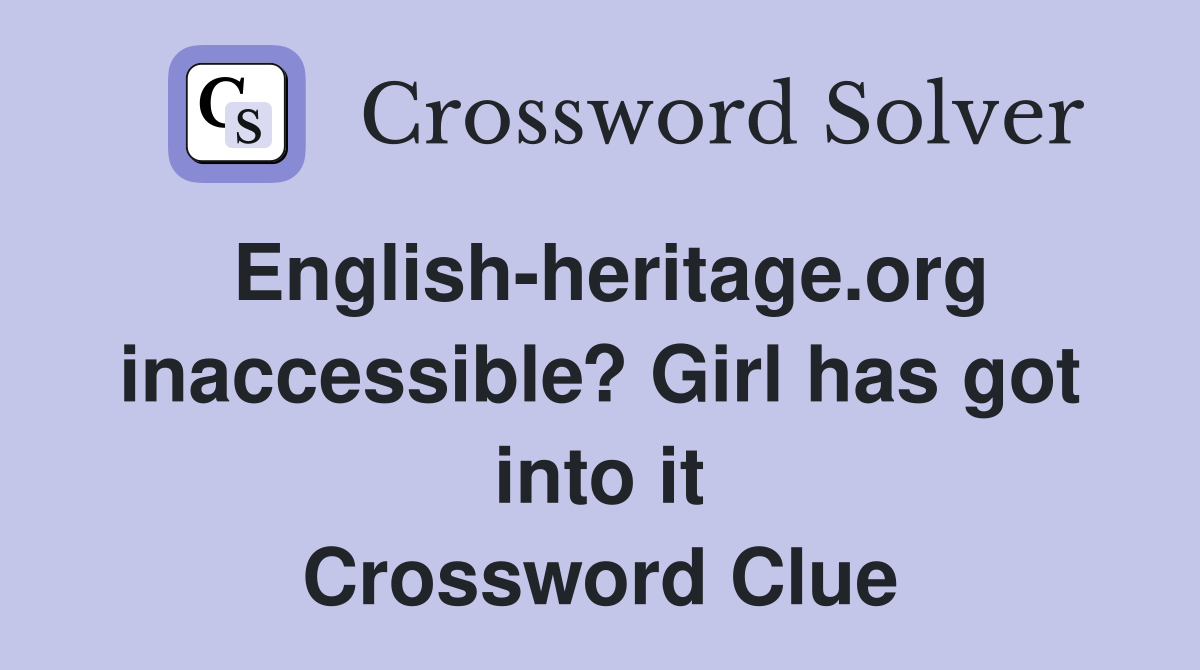 English-heritage.org inaccessible? Girl has got into it Crossword Clue