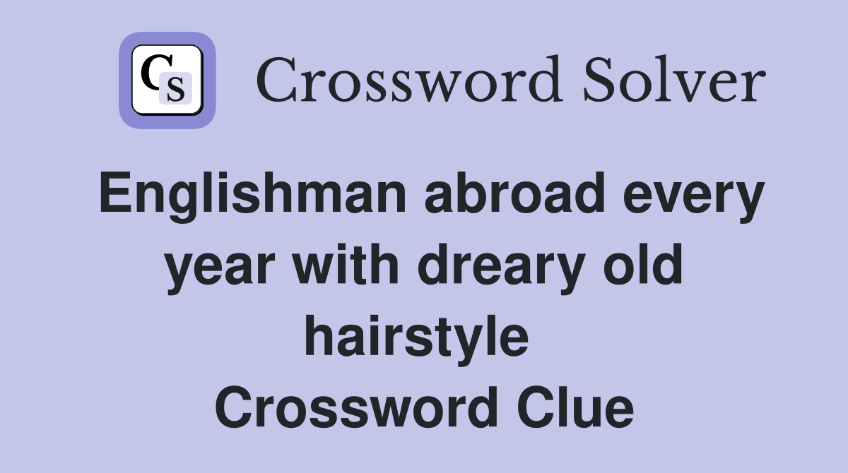 Englishman abroad every year with dreary old hairstyle  Crossword Clue