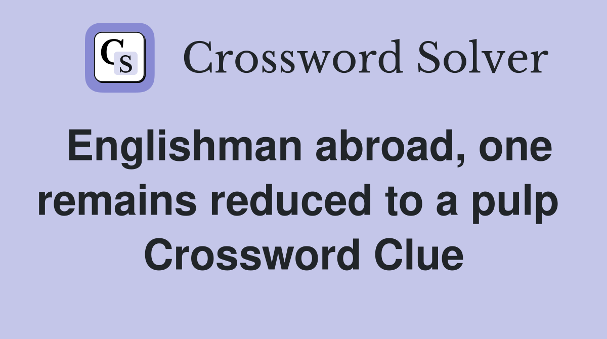 Englishman abroad, one remains reduced to a pulp  Crossword Clue