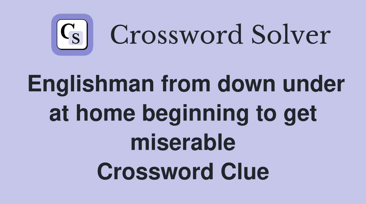 Englishman from down under at home beginning to get miserable Crossword Clue