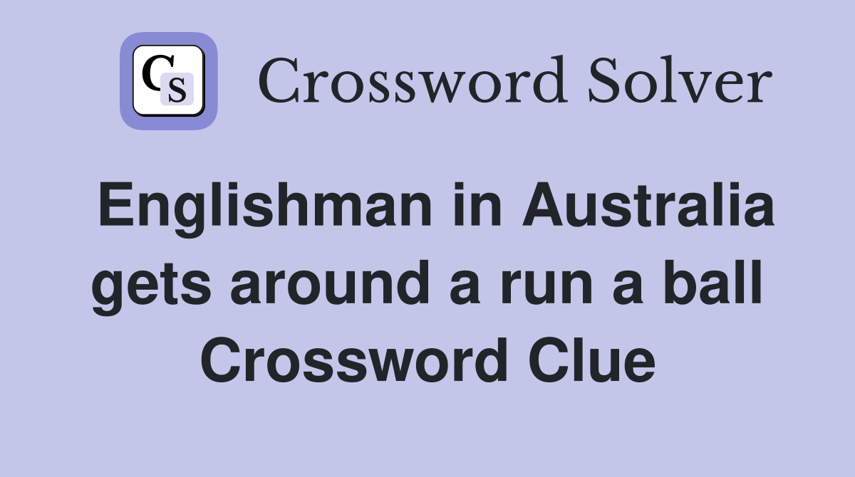 Englishman in Australia gets around a run a ball Crossword Clue