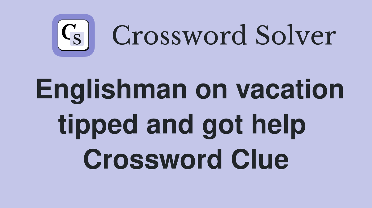 Englishman on vacation tipped and got help  Crossword Clue