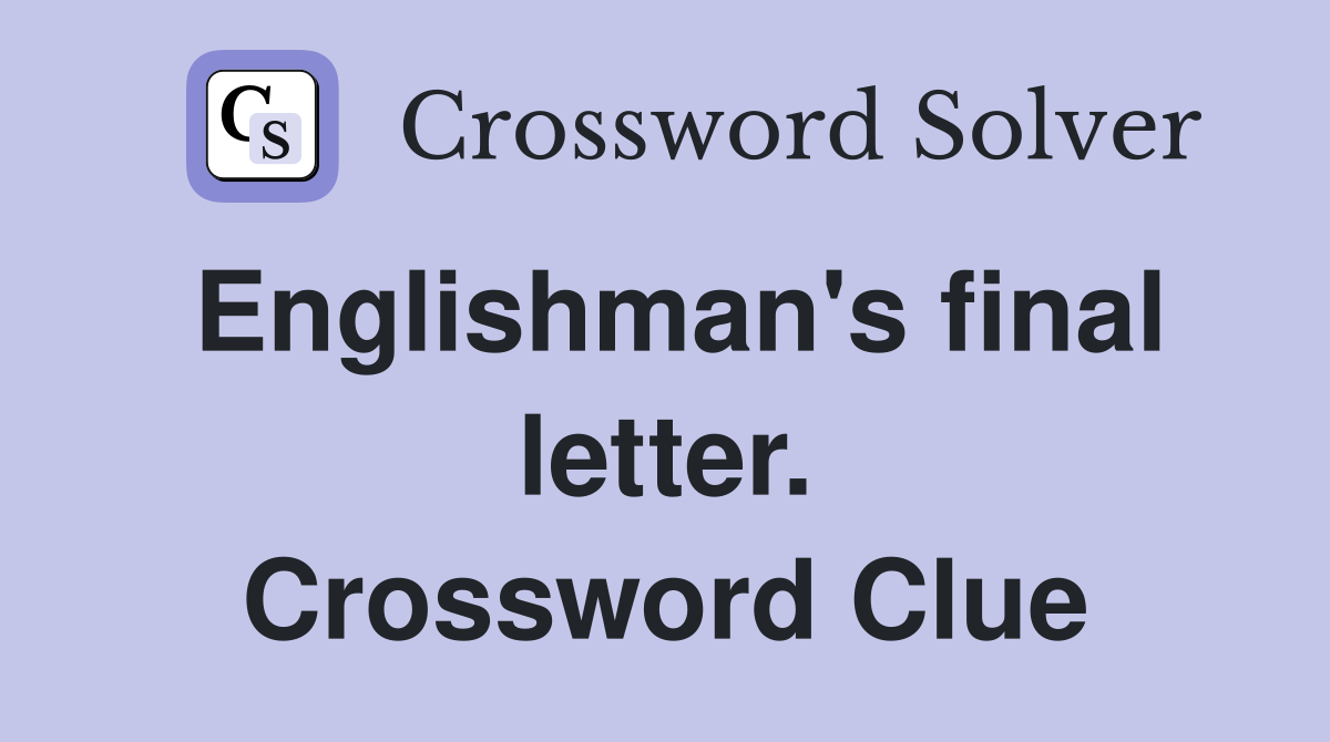 Englishman's final letter. Crossword Clue