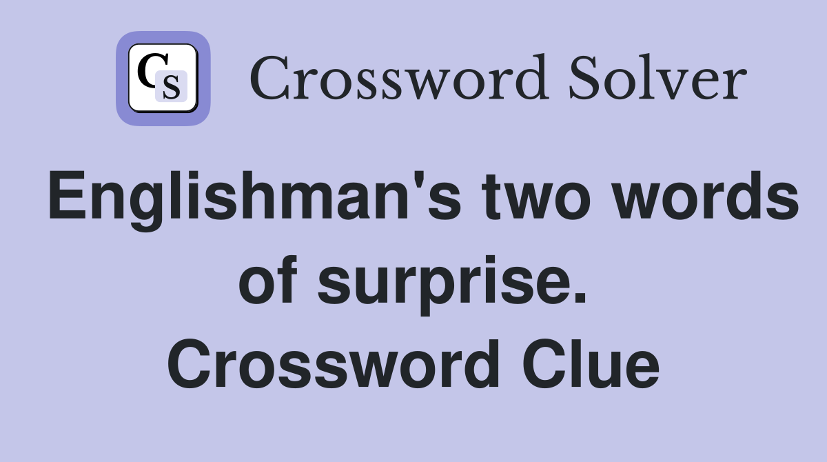 Englishman's two words of surprise. Crossword Clue
