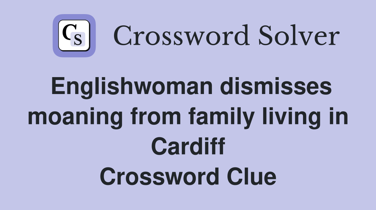 Englishwoman dismisses moaning from family living in Cardiff Crossword Clue